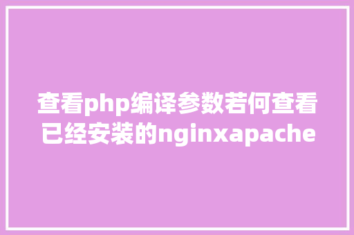 查看php编译参数若何查看已经安装的nginxapachemysql和php的编译参数 RESTful API