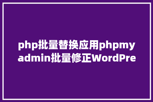 php批量替换应用phpmyadmin批量修正WordPress等博客文章信息 PHP