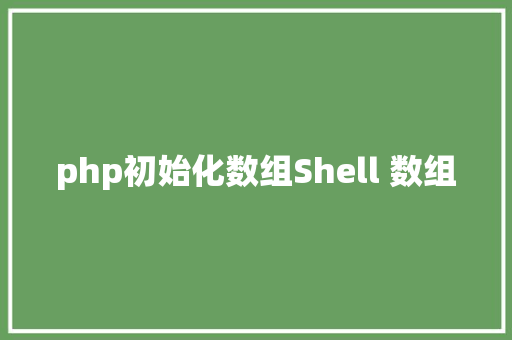 php初始化数组Shell 数组 Docker