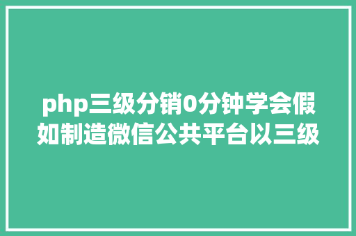 php三级分销0分钟学会假如制造微信公共平台以三级分销商城为例子