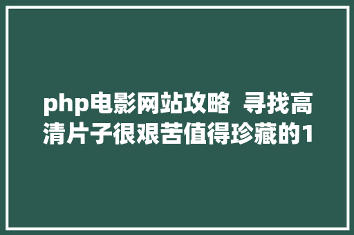 php电影网站攻略  寻找高清片子很艰苦值得珍藏的10个片子资本下载站