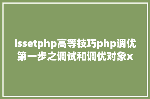 issetphp高等技巧php调优第一步之调试和调优对象xdebug