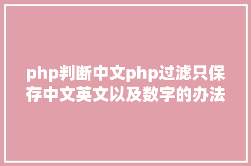 php判断中文php过滤只保存中文英文以及数字的办法