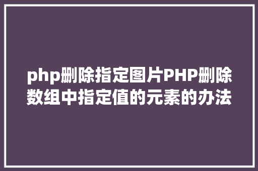 php删除指定图片PHP删除数组中指定值的元素的办法 RESTful API