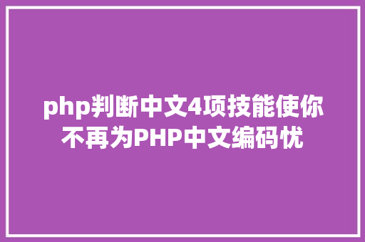 php判断中文4项技能使你不再为PHP中文编码忧