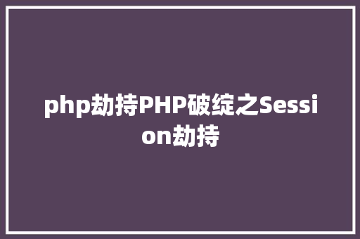 php劫持PHP破绽之Session劫持 RESTful API