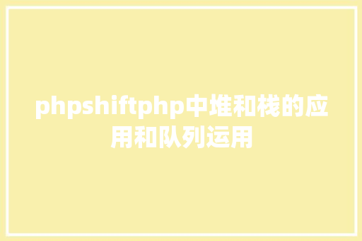 phpshiftphp中堆和栈的应用和队列运用