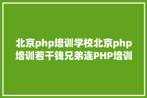 北京php培训学校北京php培训若干钱兄弟连PHP培训