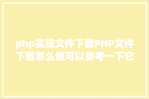 php实现文件下载PHP文件下载怎么做可以参考一下它