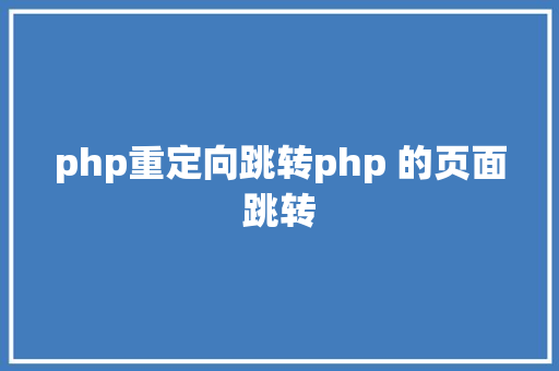 php重定向跳转php 的页面跳转