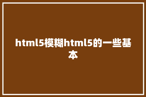 html5模糊html5的一些基本 Java