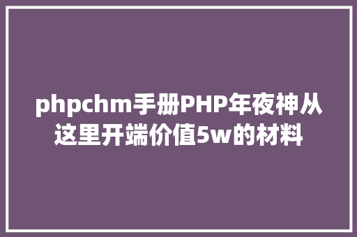 phpchm手册PHP年夜神从这里开端价值5w的材料