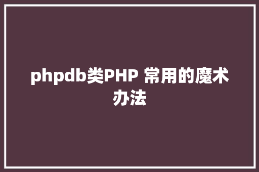 phpdb类PHP 常用的魔术办法 AJAX