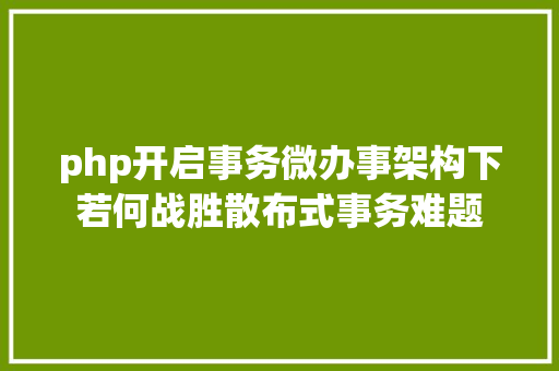 php开启事务微办事架构下若何战胜散布式事务难题