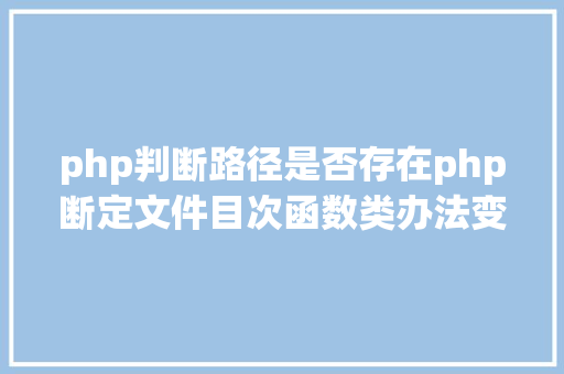 php判断路径是否存在php断定文件目次函数类办法变量是否存在