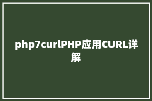 php7curlPHP应用CURL详解