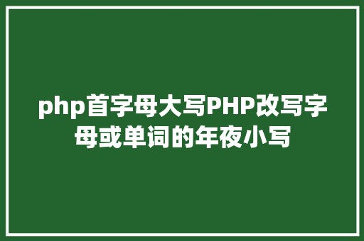 php首字母大写PHP改写字母或单词的年夜小写