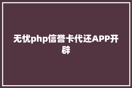 无忧php信誉卡代还APP开辟 HTML