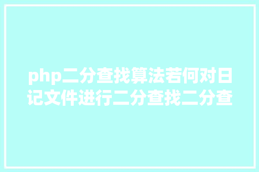 php二分查找算法若何对日记文件进行二分查找二分查找对象timecat介绍