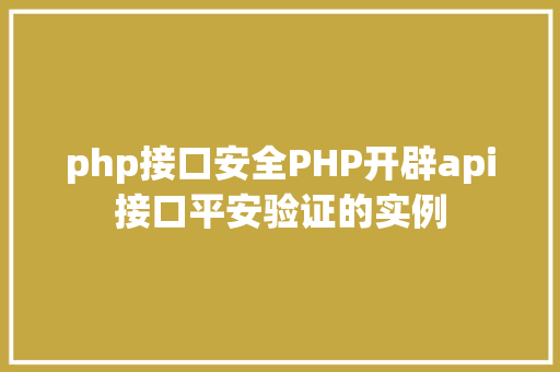 php接口安全PHP开辟api接口平安验证的实例