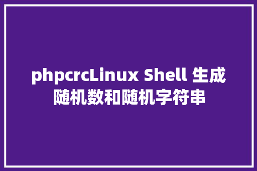 phpcrcLinux Shell 生成随机数和随机字符串