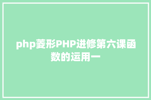 php菱形PHP进修第六课函数的运用一