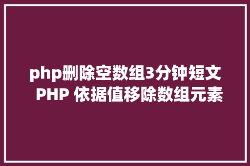 php删除空数组3分钟短文  PHP 依据值移除数组元素哪个办法最简略 GraphQL