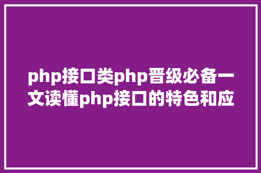 php接口类php晋级必备一文读懂php接口的特色和应用