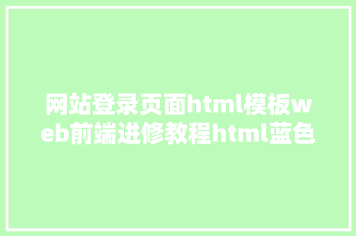 网站登录页面html模板web前端进修教程html蓝色年夜气全屏登录页面开辟