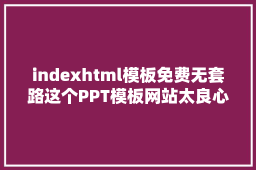 indexhtml模板免费无套路这个PPT模板网站太良心珍藏备用