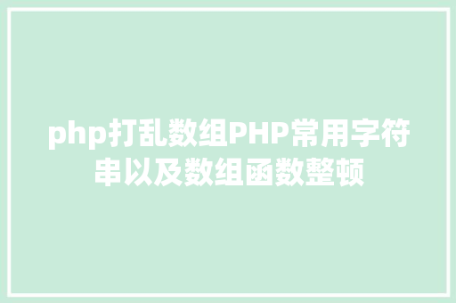 php打乱数组PHP常用字符串以及数组函数整顿 Ruby