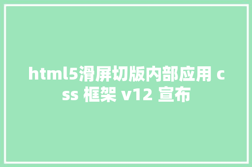 html5滑屏切版内部应用 css 框架 v12 宣布