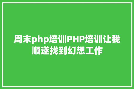 周末php培训PHP培训让我顺遂找到幻想工作