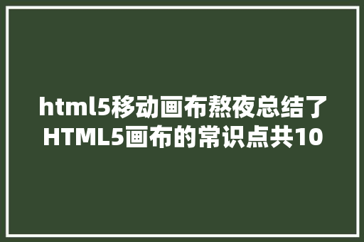 html5移动画布熬夜总结了HTML5画布的常识点共10条