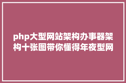 php大型网站架构办事器架构十张图带你懂得年夜型网站架构 CSS