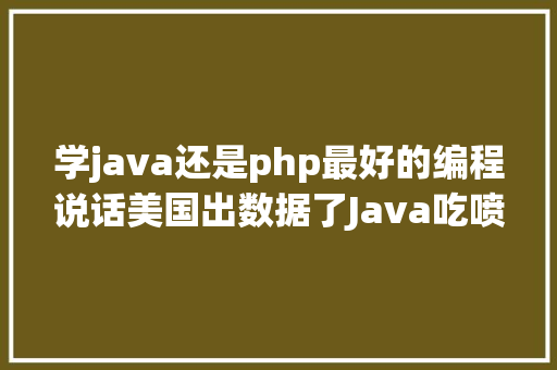 学java还是php最好的编程说话美国出数据了Java吃喷鼻PHP败了 Angular