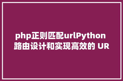 php正则匹配urlPython 路由设计和实现高效的 URL 匹配