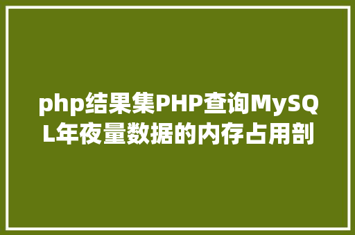 php结果集PHP查询MySQL年夜量数据的内存占用剖析