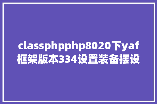 classphpphp8020下yaf框架版本334设置装备摆设Smarty版本434