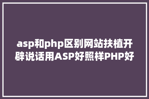 asp和php区别网站扶植开辟说话用ASP好照样PHP好照样JAVA好 React