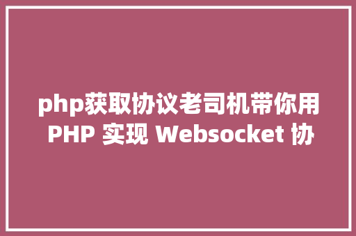 php获取协议老司机带你用 PHP 实现 Websocket 协定 Python