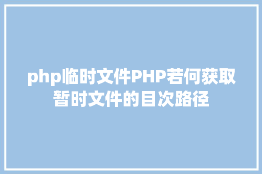 php临时文件PHP若何获取暂时文件的目次路径