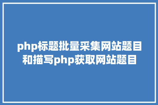 php标题批量采集网站题目和描写php获取网站题目