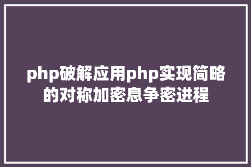 php破解应用php实现简略的对称加密息争密进程