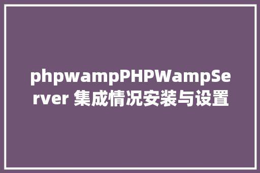 phpwampPHPWampServer 集成情况安装与设置装备摆设 jQuery