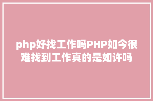 php好找工作吗PHP如今很难找到工作真的是如许吗 Angular