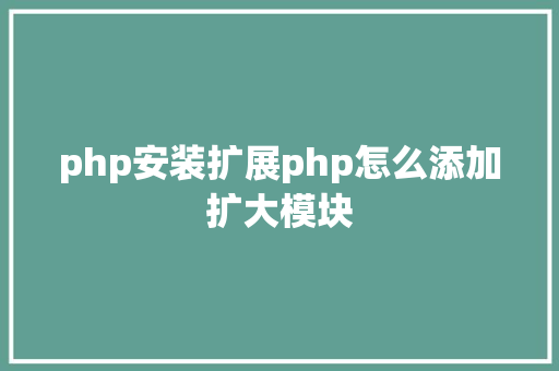 php安装扩展php怎么添加扩大模块