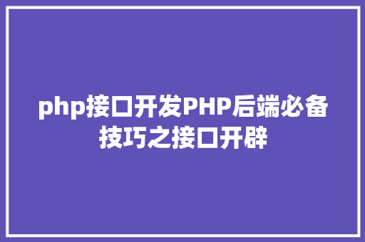 php接口开发PHP后端必备技巧之接口开辟