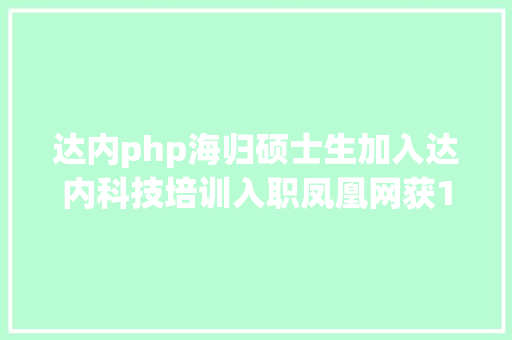 达内php海归硕士生加入达内科技培训入职凤凰网获10k