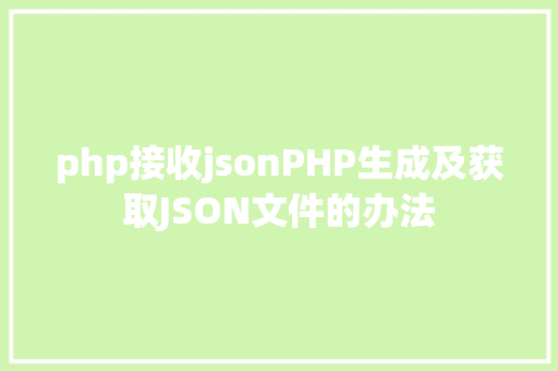 php接收jsonPHP生成及获取JSON文件的办法